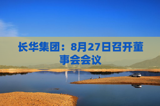 长华集团：8月27日召开董事会会议