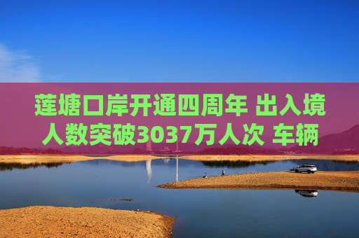 莲塘口岸开通四周年 出入境人数突破3037万人次 车辆一站式通关 旅客尽享丝滑