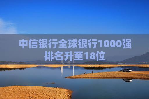 中信银行全球银行1000强排名升至18位