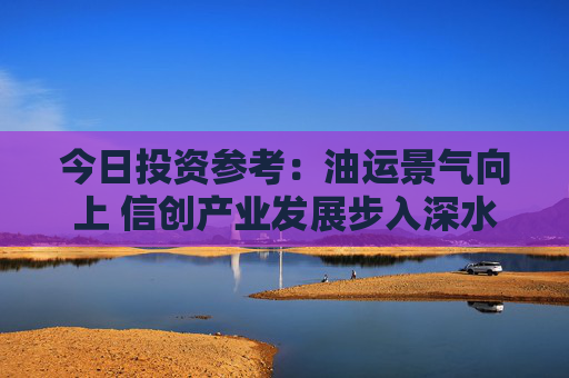 今日投资参考：油运景气向上 信创产业发展步入深水区