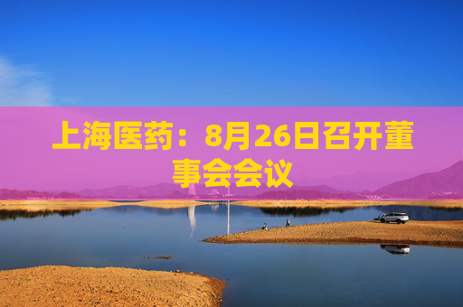 上海医药：8月26日召开董事会会议