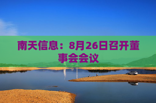 南天信息：8月26日召开董事会会议