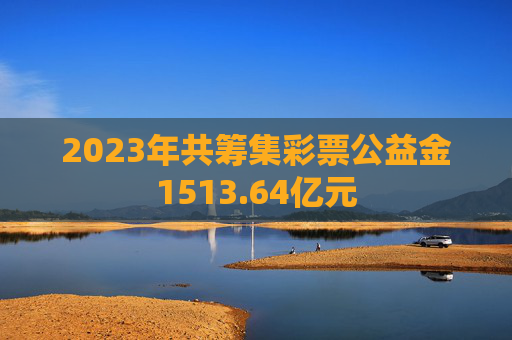 2023年共筹集彩票公益金1513.64亿元