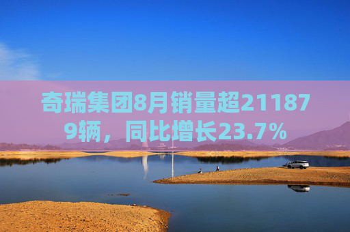 奇瑞集团8月销量超211879辆，同比增长23.7%