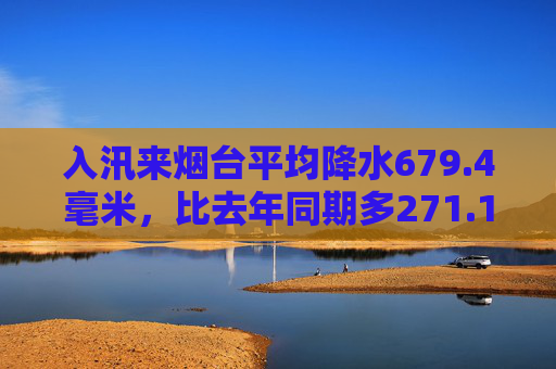 入汛来烟台平均降水679.4毫米，比去年同期多271.1毫米