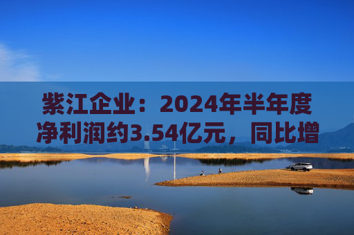 紫江企业：2024年半年度净利润约3.54亿元，同比增加16.3%