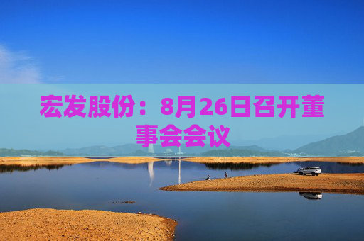 宏发股份：8月26日召开董事会会议