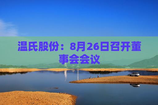 温氏股份：8月26日召开董事会会议