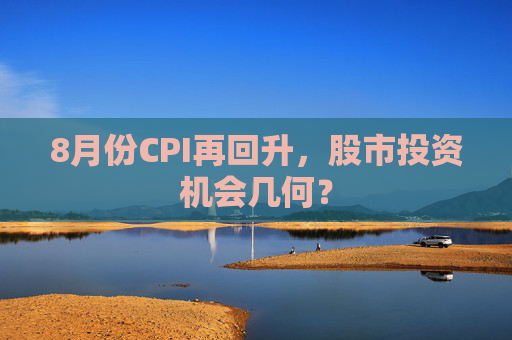 8月份CPI再回升，股市投资机会几何？