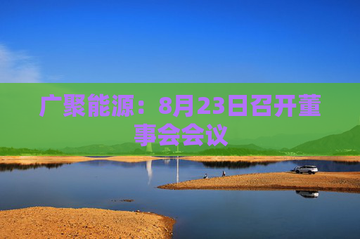 广聚能源：8月23日召开董事会会议