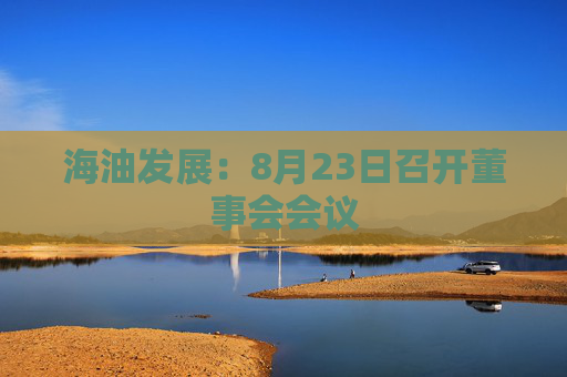 海油发展：8月23日召开董事会会议