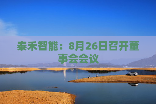 泰禾智能：8月26日召开董事会会议