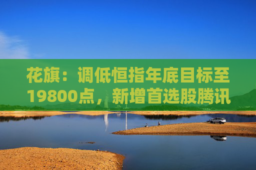 花旗：调低恒指年底目标至19800点，新增首选股腾讯、万国数据及海尔智家