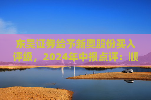 东吴证券给予新奥股份买入评级，2024年中报点评：顺价推进&直销稳增，高股息具安全边际