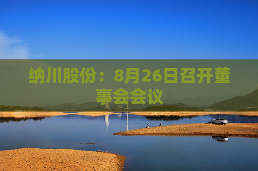 纳川股份：8月26日召开董事会会议