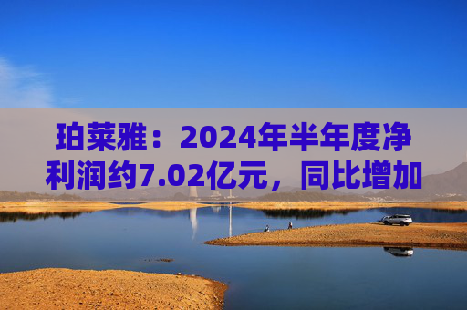 珀莱雅：2024年半年度净利润约7.02亿元，同比增加40.48%