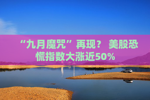 “九月魔咒”再现？ 美股恐慌指数大涨近50%