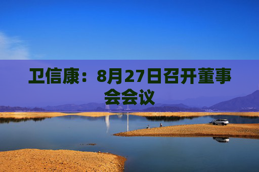 卫信康：8月27日召开董事会会议