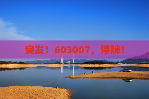 突发！603007，停牌！