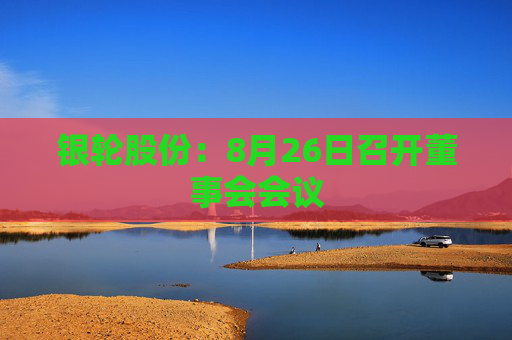 银轮股份：8月26日召开董事会会议