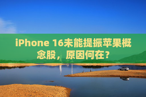 iPhone 16未能提振苹果概念股，原因何在？