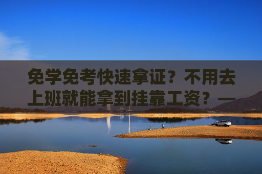 免学免考快速拿证？不用去上班就能拿到挂靠工资？——当心，这些“躺赚”都是骗局！