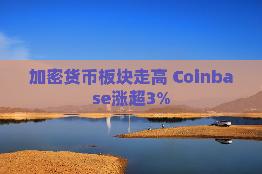 加密货币板块走高 Coinbase涨超3%