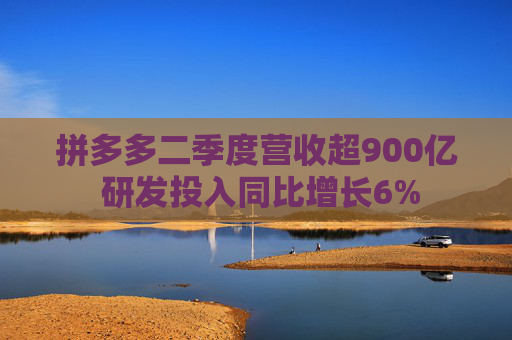 拼多多二季度营收超900亿 研发投入同比增长6%