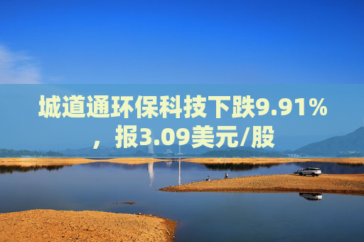 城道通环保科技下跌9.91%，报3.09美元/股