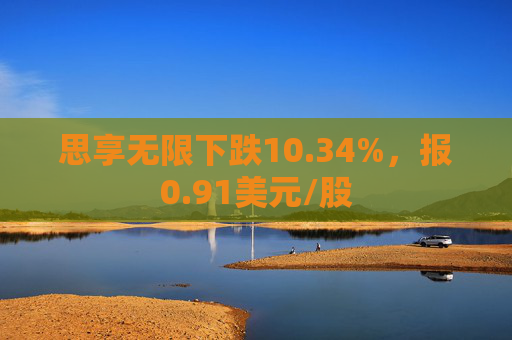 思享无限下跌10.34%，报0.91美元/股