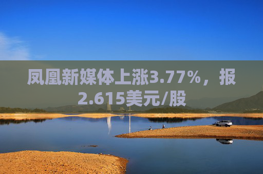 凤凰新媒体上涨3.77%，报2.615美元/股