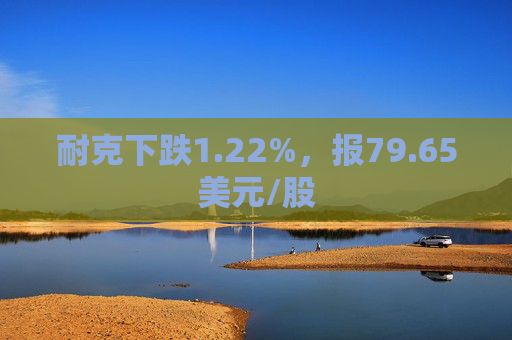 耐克下跌1.22%，报79.65美元/股