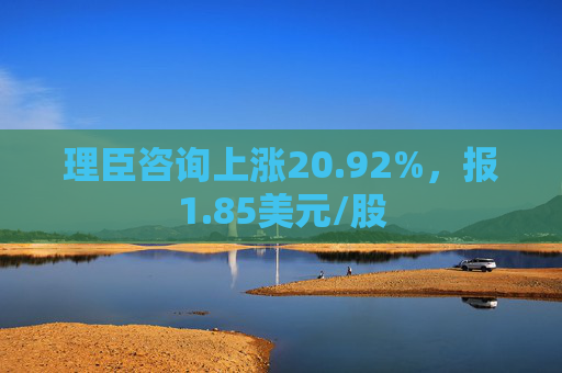 理臣咨询上涨20.92%，报1.85美元/股