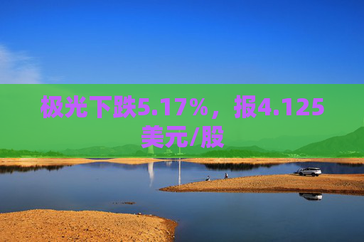 极光下跌5.17%，报4.125美元/股