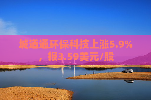 城道通环保科技上涨5.9%，报3.59美元/股