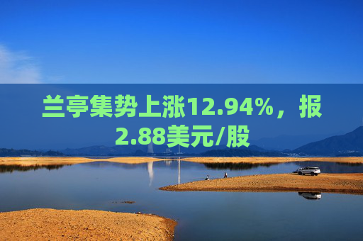 兰亭集势上涨12.94%，报2.88美元/股