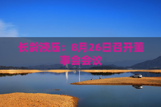 长龄液压：8月26日召开董事会会议