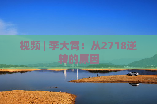 视频 | 李大霄：从2718逆转的原因