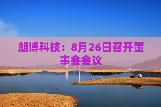 朗博科技：8月26日召开董事会会议