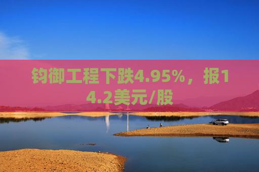 钧御工程下跌4.95%，报14.2美元/股