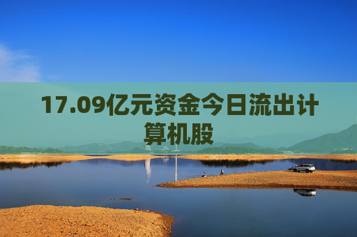 17.09亿元资金今日流出计算机股