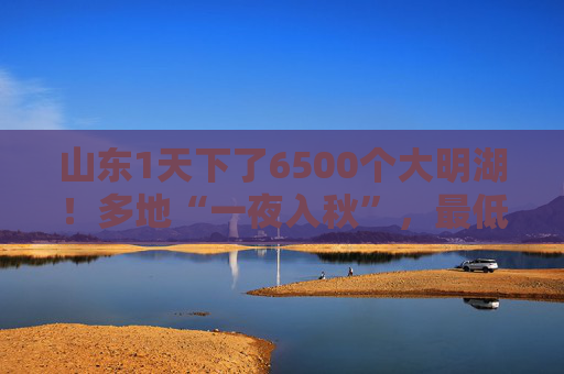 山东1天下了6500个大明湖！多地“一夜入秋”，最低气温降至20℃