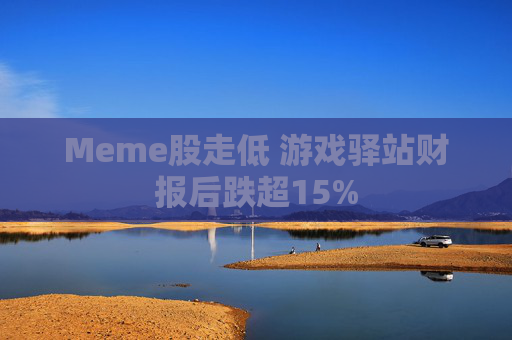 Meme股走低 游戏驿站财报后跌超15%