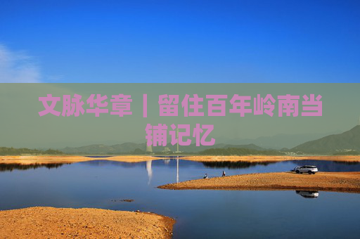 文脉华章｜留住百年岭南当铺记忆