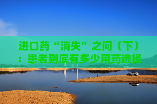 进口药“消失”之问（下）：患者到底有多少用药选择权？