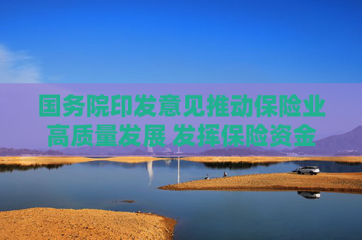 国务院印发意见推动保险业高质量发展 发挥保险资金长期投资优势 培育真正耐心资本