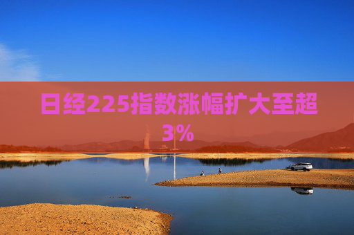 日经225指数涨幅扩大至超3%