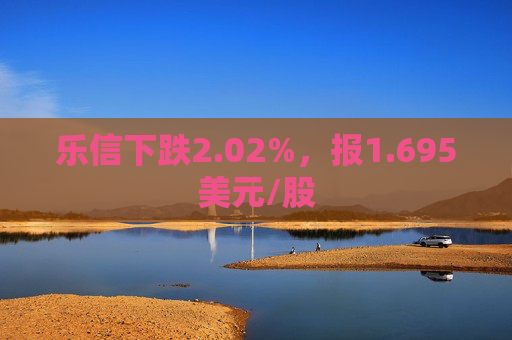 乐信下跌2.02%，报1.695美元/股