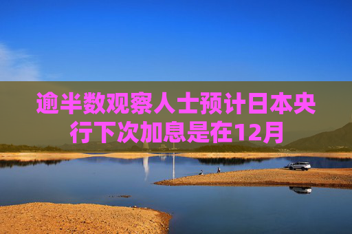 逾半数观察人士预计日本央行下次加息是在12月