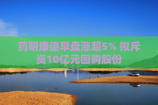 药明康德早盘涨超5% 拟斥资10亿元回购股份